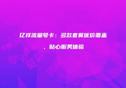 亿祥流量号卡：多款套餐优价覆盖，贴心服务体验