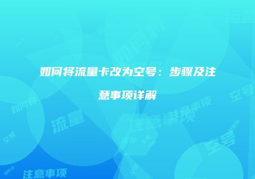 如何将流量卡改为空号:步骤及注意事项详解