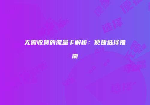 无需收货的流量卡解析：便捷选择指南