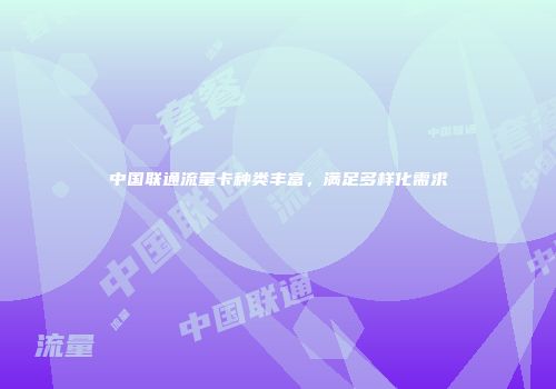 中国联通流量卡种类丰富，满足多样化需求