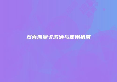双喜流量卡激活与使用指南