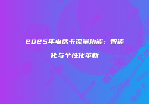 2025年电话卡流量功能：智能化与个性化革新