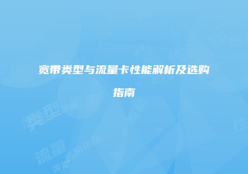 宽带类型与流量卡性能解析及选购指南