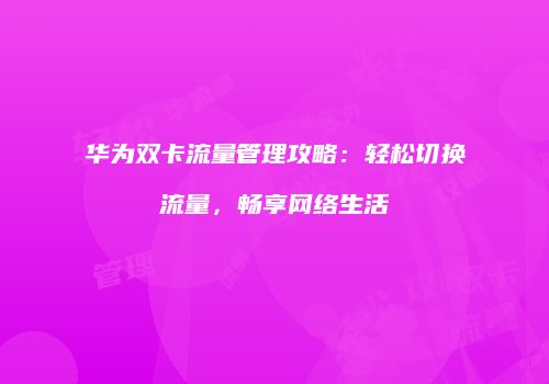 华为双卡流量管理攻略:轻松切换流量,畅享网络生活