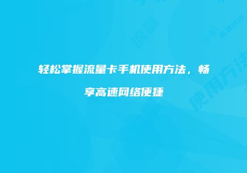 轻松掌握流量卡手机使用方法，畅享高速网络便捷