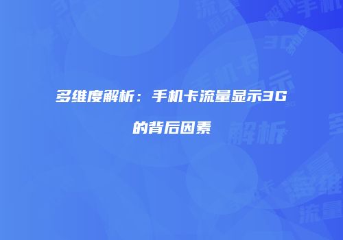 多维度解析：手机卡流量显示3G的背后因素