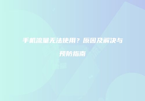 手机流量无法使用？原因及解决与预防指南