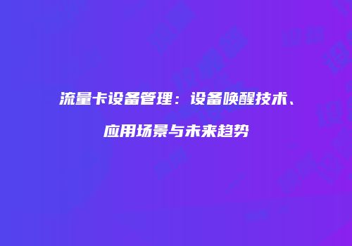 流量卡设备管理：设备唤醒技术、应用场景与未来趋势