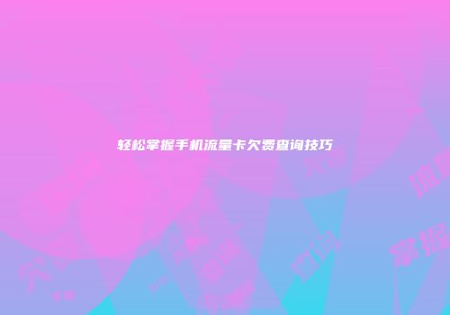 轻松掌握手机流量卡欠费查询技巧