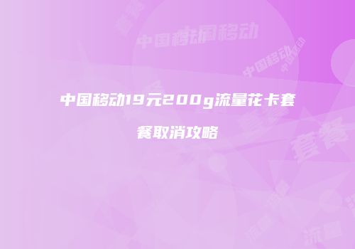 中国移动19元200g流量花卡套餐取消攻略