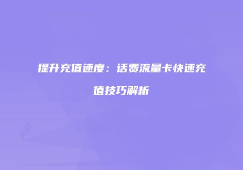 提升充值速度:话费流量卡快速充值技巧解析