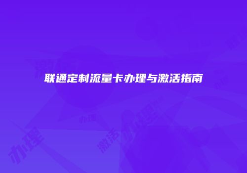 联通定制流量卡办理与激活指南