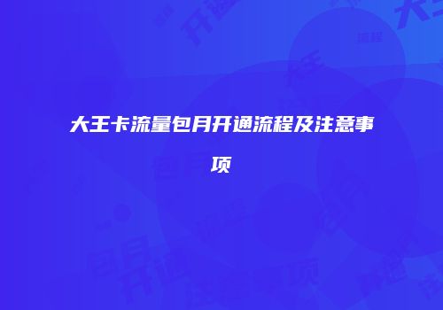 大王卡流量包月开通流程及注意事项