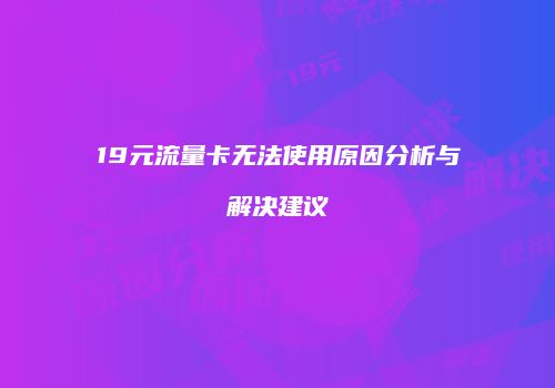 19元流量卡无法使用原因分析与解决建议