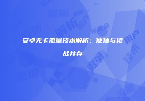 安卓无卡流量技术解析：便捷与挑战并存