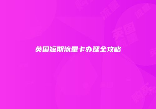 英国短期流量卡办理全攻略