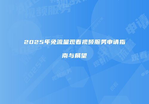 2025年免流量观看视频服务申请指南与展望
