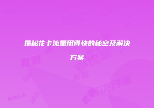 揭秘花卡流量用得快的秘密及解决方案