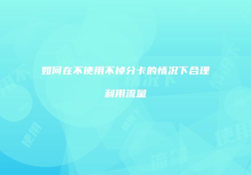 如何在不使用不掉分卡的情况下合理利用流量