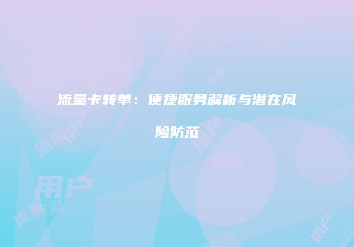 流量卡转单：便捷服务解析与潜在风险防范