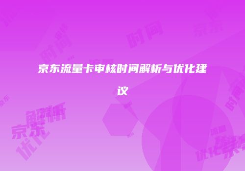 京东流量卡审核时间解析与优化建议