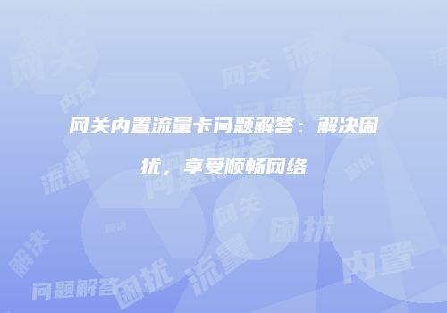 网关内置流量卡问题解答：解决困扰，享受顺畅网络