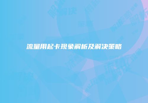 流量用起卡现象解析及解决策略