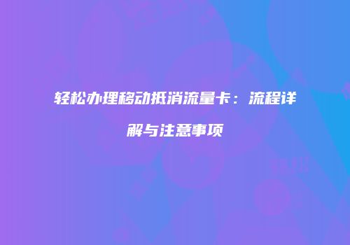 轻松办理移动抵消流量卡:流程详解与注意事项