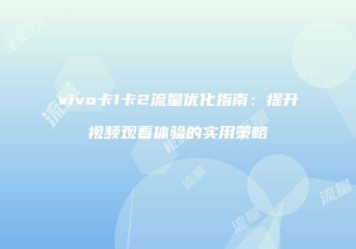 vivo卡1卡2流量优化指南:提升视频观看体验的实用策略