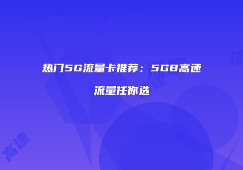 热门5G流量卡推荐：5GB高速流量任你选