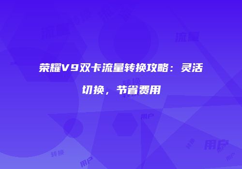 荣耀V9双卡流量转换攻略：灵活切换，节省费用