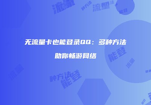 无流量卡也能登录QQ：多种方法助你畅游网络
