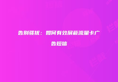 告别骚扰：如何有效屏蔽流量卡广告短信
