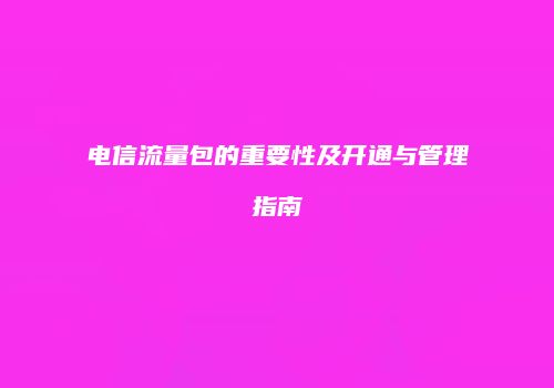 电信流量包的重要性及开通与管理指南