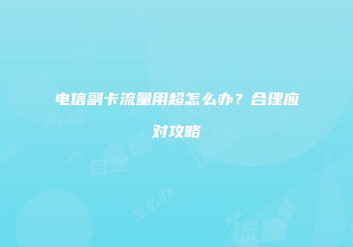 电信副卡流量用超怎么办？合理应对攻略