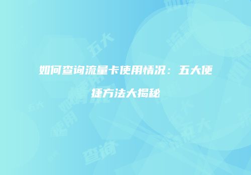 如何查询流量卡使用情况:五大便捷方法大揭秘