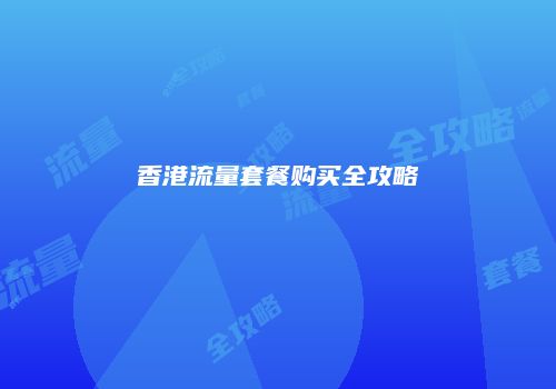 香港流量套餐购买全攻略