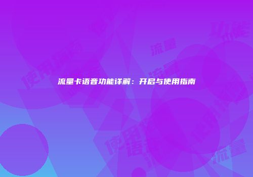 流量卡语音功能详解：开启与使用指南