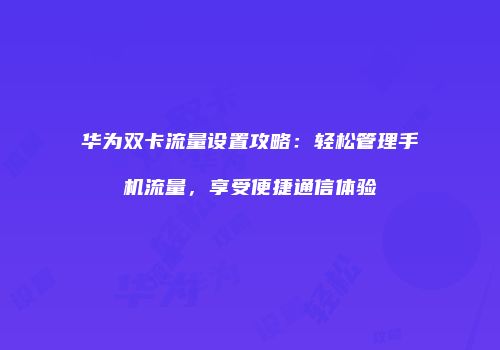 华为双卡流量设置攻略：轻松管理手机流量，享受便捷通信体验