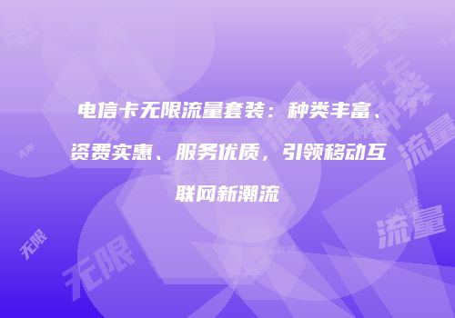 电信卡无限流量套装：种类丰富、资费实惠、服务优质，引领移动互联网新潮流
