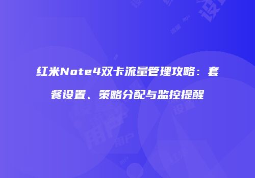 红米Note4双卡流量管理攻略：套餐设置、策略分配与监控提醒