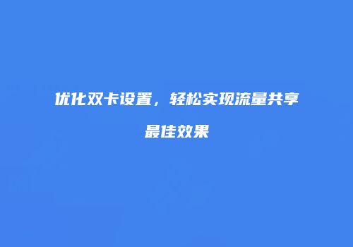 优化双卡设置，轻松实现流量共享最佳效果