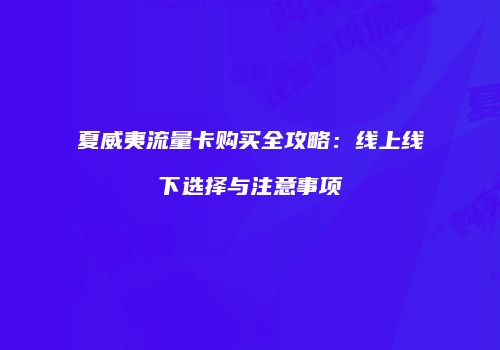 夏威夷流量卡购买全攻略：线上线下选择与注意事项