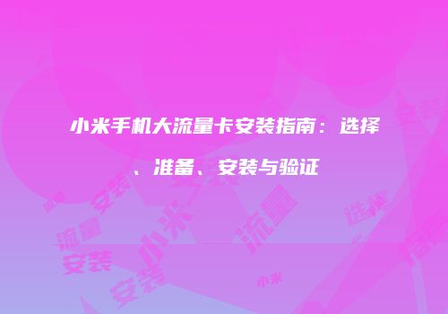 小米手机大流量卡安装指南：选择、准备、安装与验证
