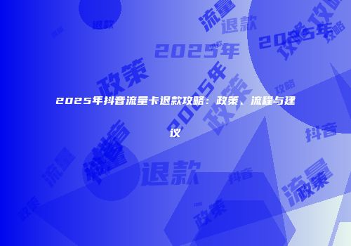 2025年抖音流量卡退款攻略：政策、流程与建议
