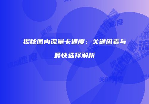 揭秘国内流量卡速度：关键因素与最快选择解析