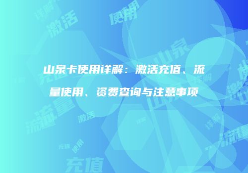 山泉卡使用详解：激活充值、流量使用、资费查询与注意事项