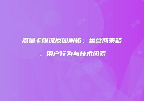 流量卡限流原因解析:运营商策略、用户行为与技术因素