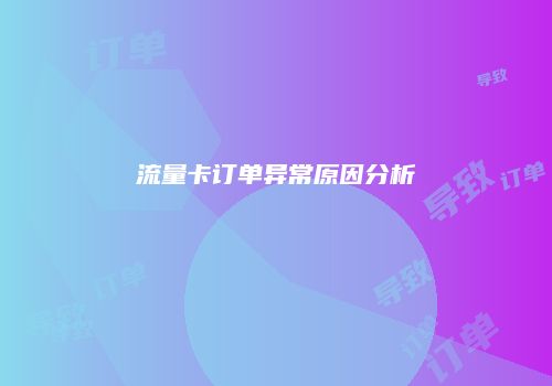 流量卡订单异常原因分析