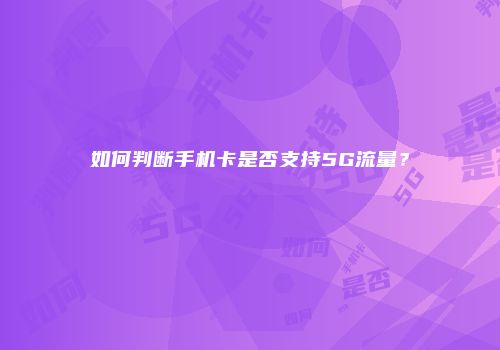 如何判断手机卡是否支持5G流量？